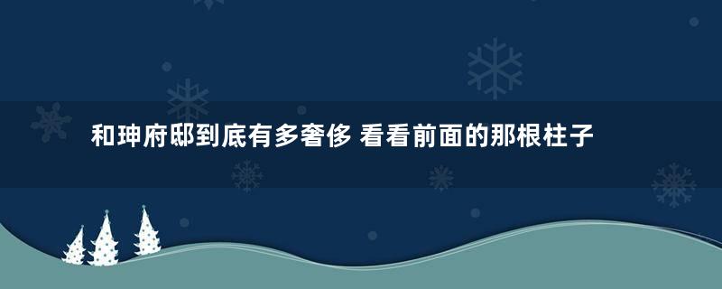 和珅府邸到底有多奢侈 看看前面的那根柱子就知道了